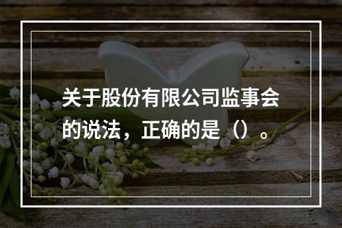 关于股份有限公司监事会的说法，正确的是（）。