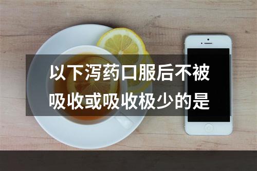 以下泻药口服后不被吸收或吸收极少的是