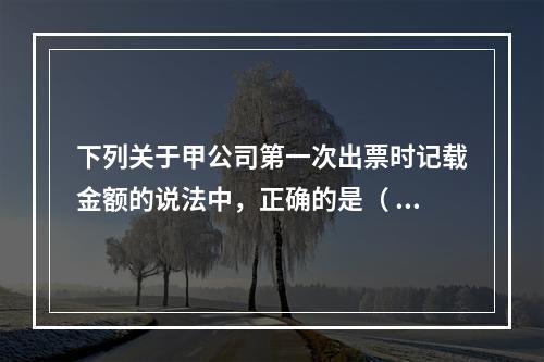 下列关于甲公司第一次出票时记载金额的说法中，正确的是（ ）。