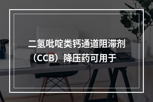 二氢吡啶类钙通道阻滞剂（CCB）降压药可用于