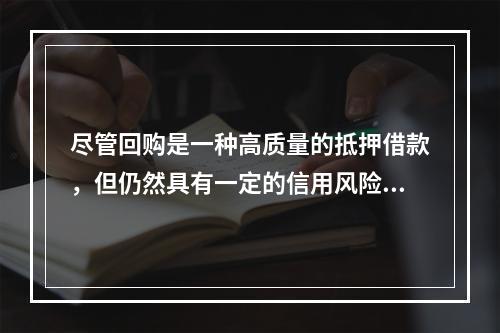 尽管回购是一种高质量的抵押借款，但仍然具有一定的信用风险和利