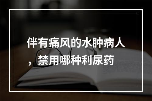 伴有痛风的水肿病人，禁用哪种利尿药