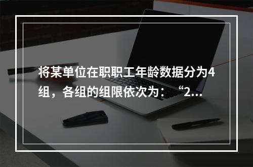 将某单位在职职工年龄数据分为4组，各组的组限依次为：“20~