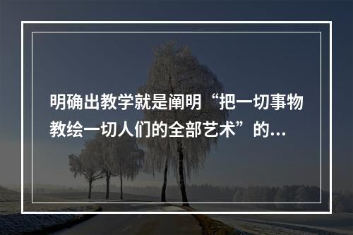 明确出教学就是阐明“把一切事物教绘一切人们的全部艺术”的著作