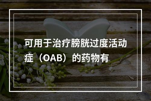 可用于治疗膀胱过度活动症（OAB）的药物有