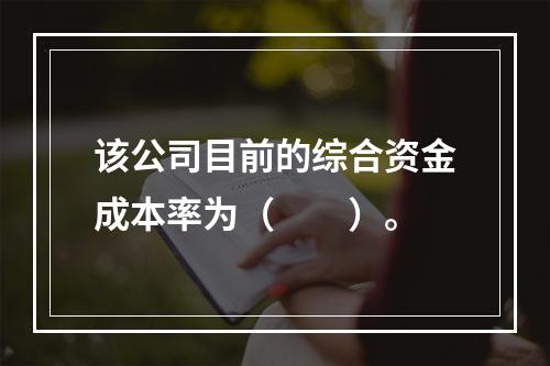 该公司目前的综合资金成本率为（　　）。