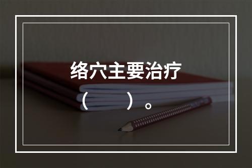 络穴主要治疗（　　）。