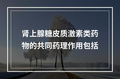 肾上腺糖皮质激素类药物的共同药理作用包括