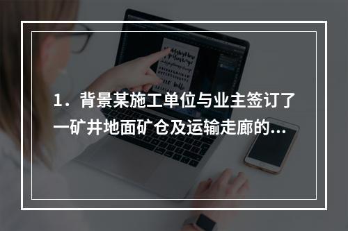 1．背景某施工单位与业主签订了一矿井地面矿仓及运输走廊的施工