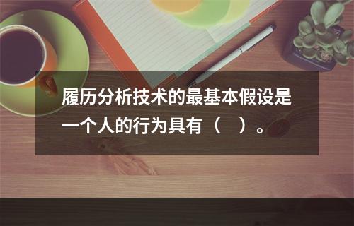 履历分析技术的最基本假设是一个人的行为具有（　）。