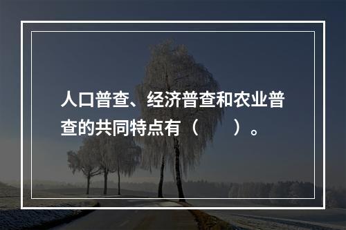 人口普查、经济普查和农业普查的共同特点有（　　）。