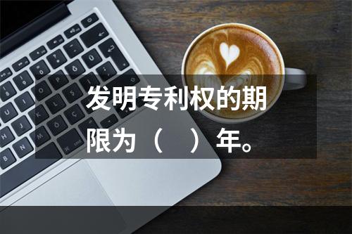 发明专利权的期限为（　）年。