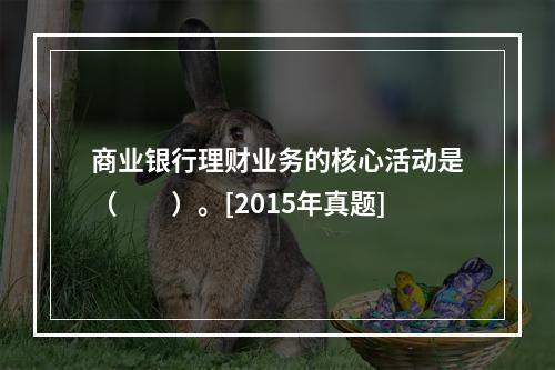 商业银行理财业务的核心活动是（　　）。[2015年真题]