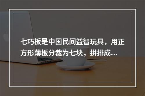 七巧板是中国民间益智玩具，用正方形薄板分裁为七块，拼排成多种