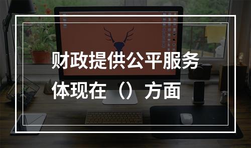 财政提供公平服务体现在（）方面