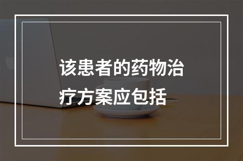 该患者的药物治疗方案应包括