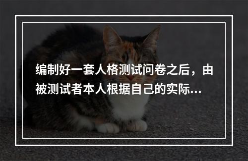 编制好一套人格测试问卷之后，由被测试者本人根据自己的实际情