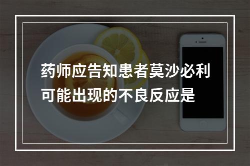 药师应告知患者莫沙必利可能出现的不良反应是