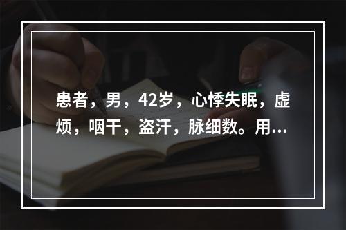 患者，男，42岁，心悸失眠，虚烦，咽干，盗汗，脉细数。用药宜