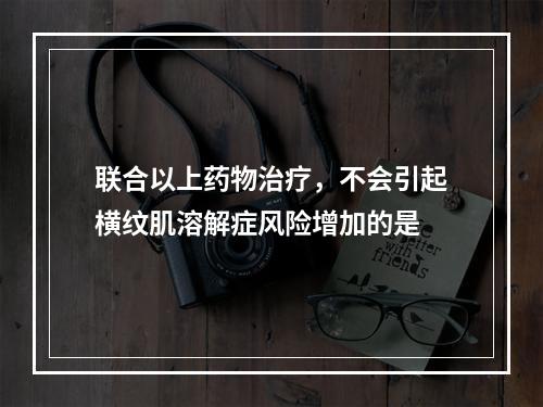 联合以上药物治疗，不会引起横纹肌溶解症风险增加的是