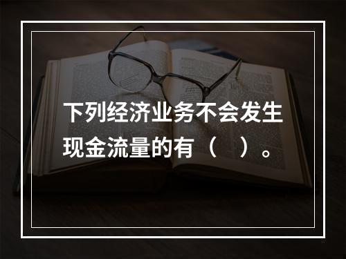 下列经济业务不会发生现金流量的有（　）。