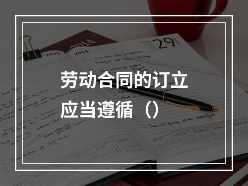 劳动合同的订立应当遵循（）