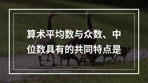 算术平均数与众数、中位数具有的共同特点是