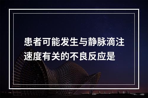 患者可能发生与静脉滴注速度有关的不良反应是