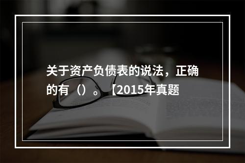 关于资产负债表的说法，正确的有（）。【2015年真题