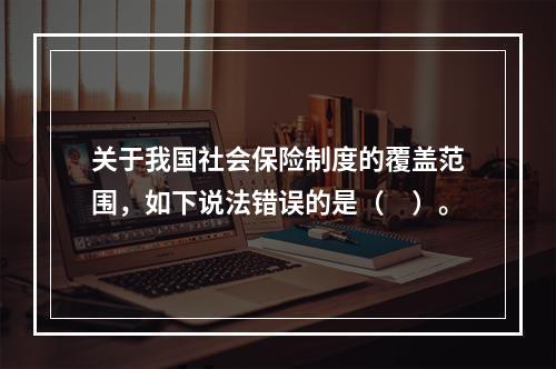 关于我国社会保险制度的覆盖范围，如下说法错误的是（　）。