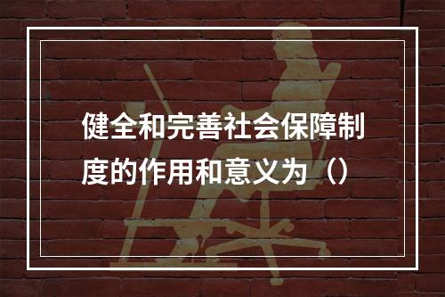 健全和完善社会保障制度的作用和意义为（）