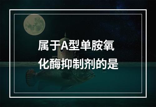 属于A型单胺氧化酶抑制剂的是