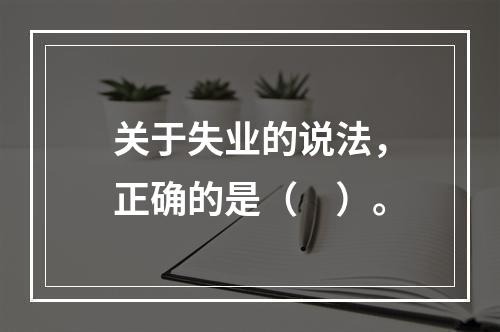 关于失业的说法，正确的是（　）。