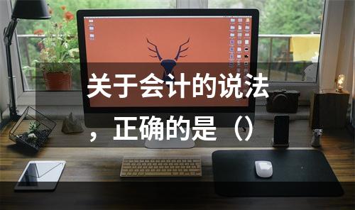 关于会计的说法，正确的是（）