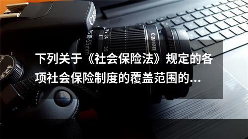 下列关于《社会保险法》规定的各项社会保险制度的覆盖范围的说