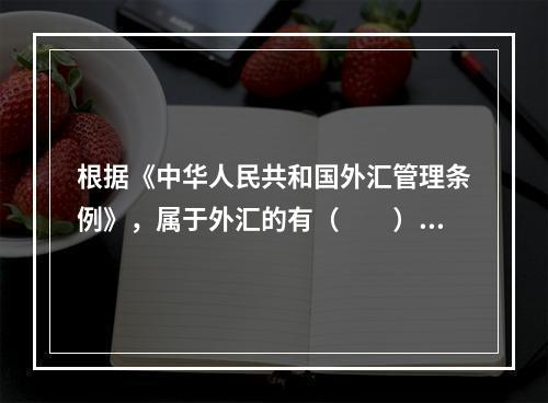 根据《中华人民共和国外汇管理条例》，属于外汇的有（　　）。