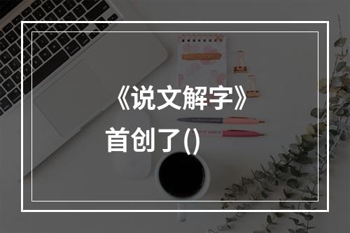 《说文解字》首创了()