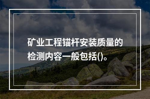 矿业工程锚杆安装质量的检测内容一般包括()。