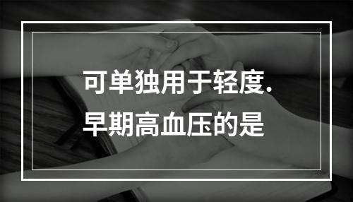 可单独用于轻度.早期高血压的是