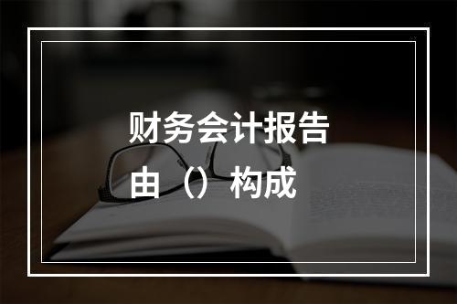 财务会计报告由（）构成