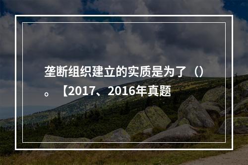 垄断组织建立的实质是为了（）。【2017、2016年真题