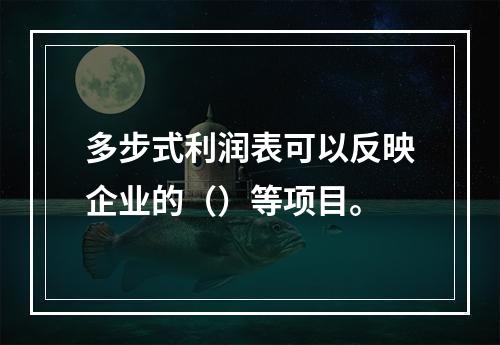 多步式利润表可以反映企业的（）等项目。