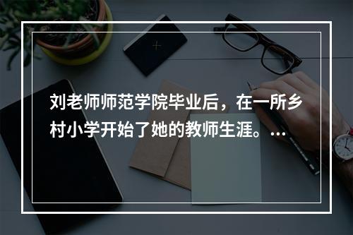 刘老师师范学院毕业后，在一所乡村小学开始了她的教师生涯。三十