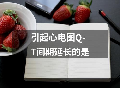 引起心电图Q-T间期延长的是