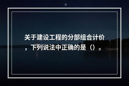 关于建设工程的分部组合计价，下列说法中正确的是（）。