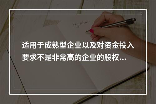 适用于成熟型企业以及对资金投入要求不是非常高的企业的股权激