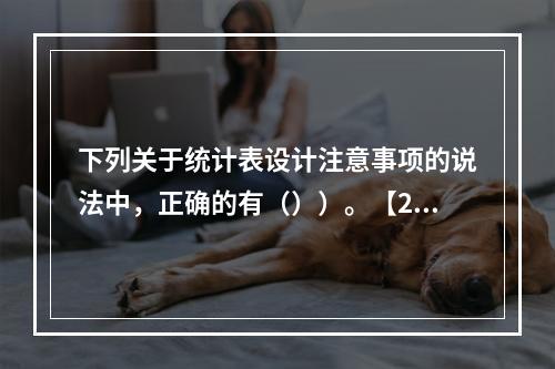 下列关于统计表设计注意事项的说法中，正确的有（））。【201