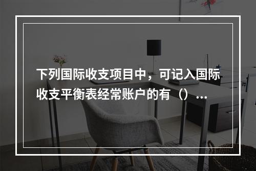 下列国际收支项目中，可记入国际收支平衡表经常账户的有（）【2