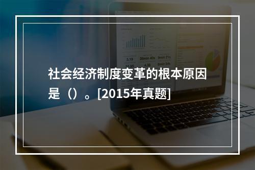 社会经济制度变革的根本原因是（）。[2015年真题]