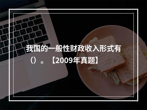 我国的一般性财政收入形式有（）。【2009年真题】